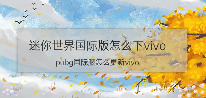 迷你世界国际版怎么下vivo pubg国际服怎么更新vivo？